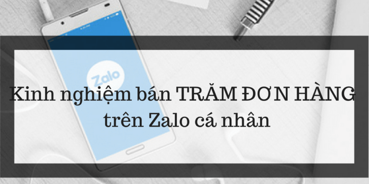 Kinh nghiệm bán TRĂM ĐƠN HÀNG online trên Zalo cá nhân – Bí mật chưa được tiết lộ