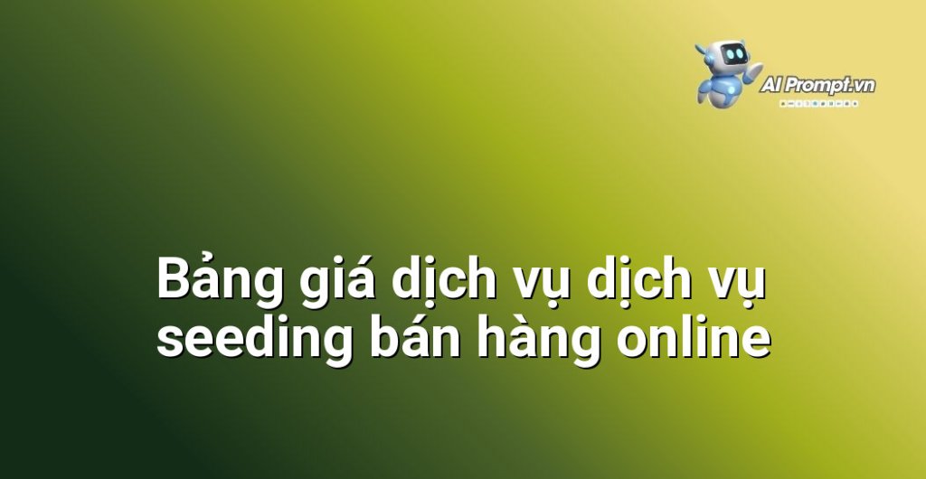 Bảng giá chi tiết dịch vụ dịch vụ seeding bán hàng online năm 2025