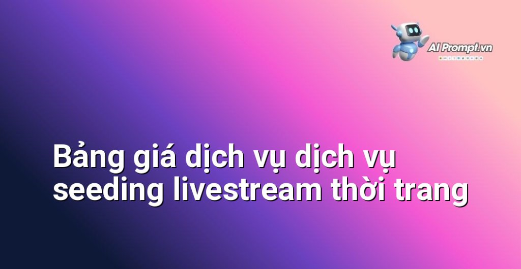 Bảng giá chi tiết các gói dịch vụ seeding livestream thời trang năm 2025 của SocialSeeding.vn