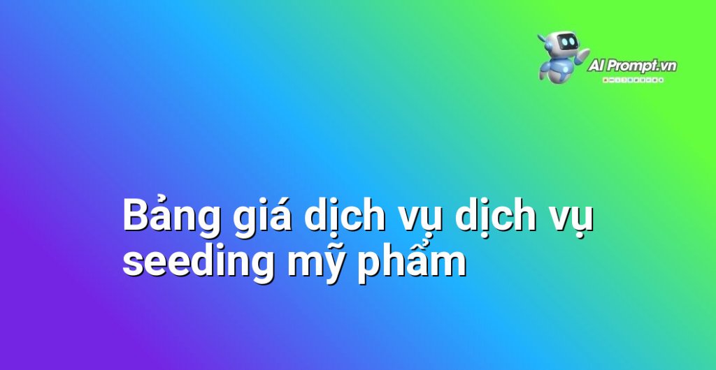 Bảng giá chi tiết và linh hoạt các gói dịch vụ seeding mỹ phẩm năm 2025
