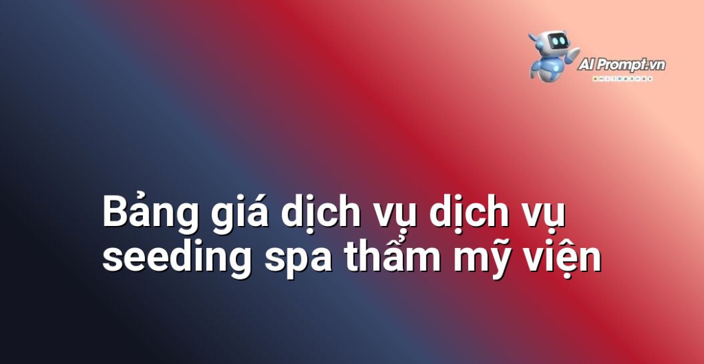 Bảng giá chi tiết dịch vụ dịch vụ seeding spa thẩm mỹ viện năm 2025