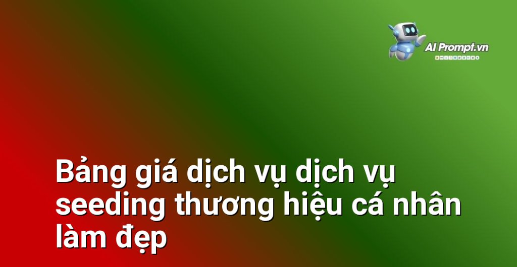 Bảng giá chi tiết dịch vụ dịch vụ seeding thương hiệu cá nhân làm đẹp năm 2025