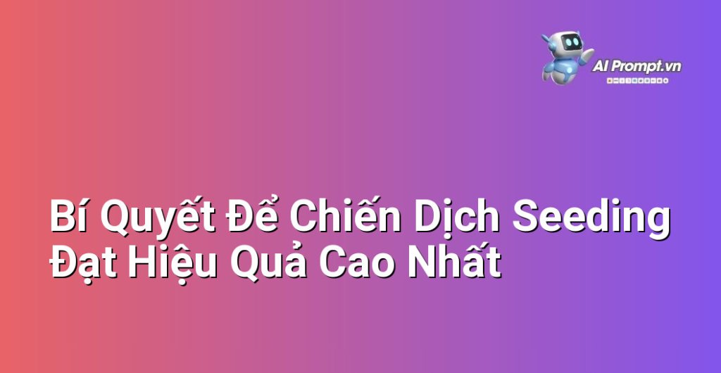 Sơ đồ tư duy thể hiện sự kết hợp giữa seeding, nội dung chất lượng, tương tác chân thật và theo dõi hiệu suất để đạt mục tiêu marketing.