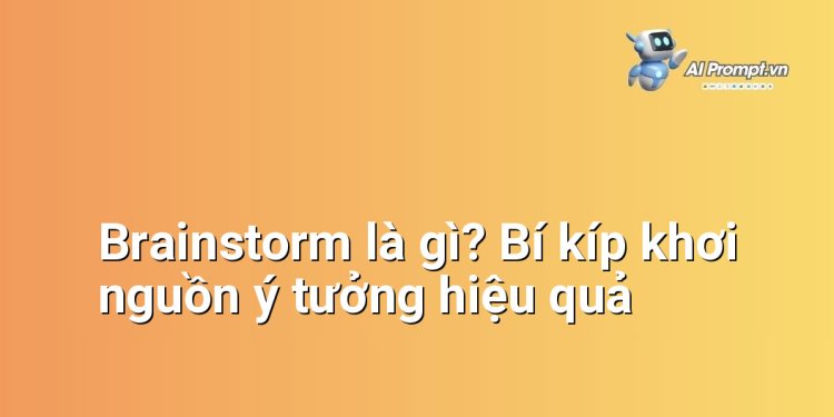 Brainstorm là gì? Bí kíp khơi nguồn ý tưởng hiệu quả