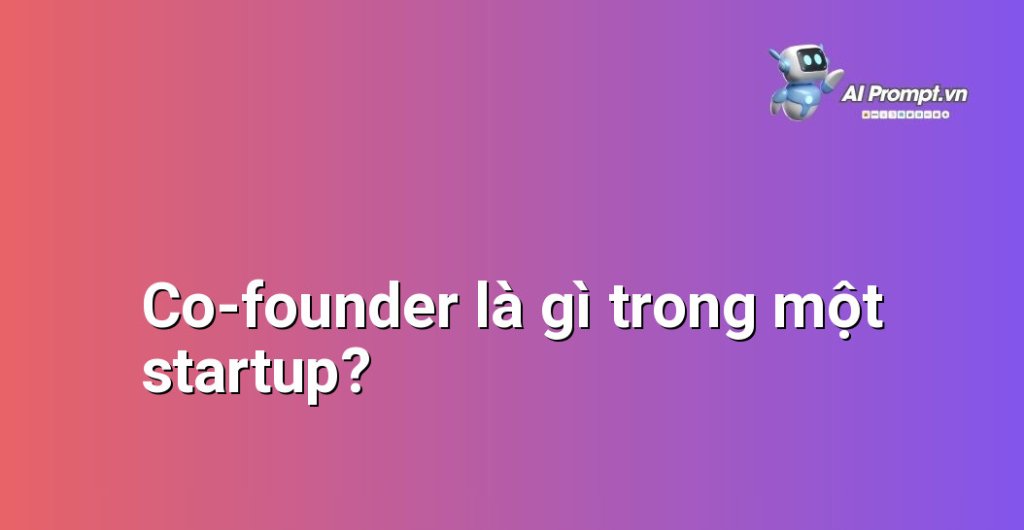 Định nghĩa co-founder là gì, giải thích vai trò của người đồng sáng lập trong một công ty khởi nghiệp non trẻ, nhấn mạnh sự hợp tác và chia sẻ trách nhiệm.