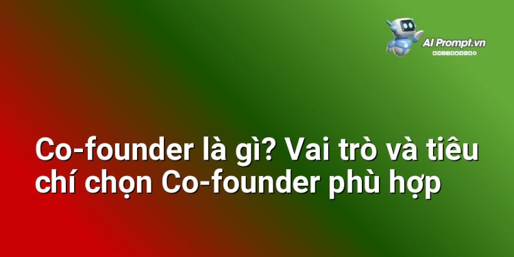 Co-founder là gì? Vai trò và tiêu chí chọn Co-founder phù hợp
