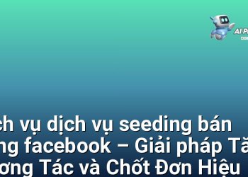 Dịch vụ dịch vụ seeding bán hàng facebook – Giải pháp Tăng Tương Tác và Chốt Đơn Hiệu Quả cho Chủ Shop Online