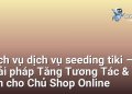 Dịch vụ dịch vụ seeding tiki – Giải pháp Tăng Tương Tác & Uy Tín cho Chủ Shop Online