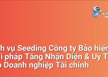 Dịch vụ Seeding Công ty Bảo hiểm – Giải pháp Tăng Nhận Diện & Uy Tín cho Doanh nghiệp Tài chính