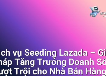 Dịch vụ Seeding Lazada – Giải pháp Tăng Trưởng Doanh Số Vượt Trội cho Nhà Bán Hàng Online