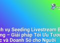 Dịch vụ Seeding Livestream Bán Hàng – Giải pháp Tối Ưu Tương Tác và Doanh Số cho Người Kinh Doanh Online