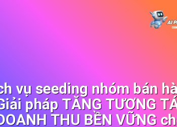 Dịch vụ seeding nhóm bán hàng – Giải pháp TĂNG TƯƠNG TÁC & DOANH THU BỀN VỮNG cho CÁC DOANH NGHIỆP ONLINE