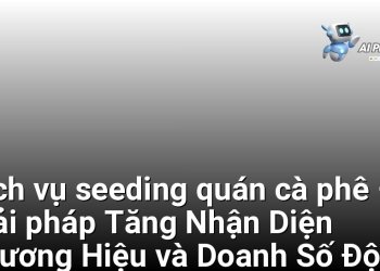 Dịch vụ seeding quán cà phê – Giải pháp Tăng Nhận Diện Thương Hiệu và Doanh Số Đột Phá cho Chủ Quán Tại Việt Nam