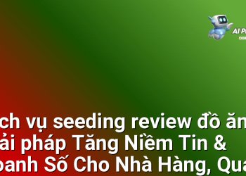 Dịch vụ seeding review đồ ăn – Giải pháp Tăng Niềm Tin & Doanh Số Cho Nhà Hàng, Quán Ăn