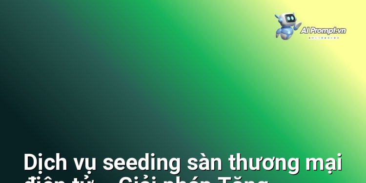 Dịch vụ seeding sàn thương mại điện tử – Giải pháp Tăng Trưởng Doanh Số, Xây Dựng Niềm Tin Khách Hàng đỉnh cao cho Doanh nghiệp, Shop Online và Cá nhân kinh doanh tại Việt Nam