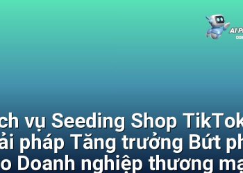 Dịch vụ Seeding Shop TikTok – Giải pháp Tăng trưởng Bứt phá cho Doanh nghiệp thương mại điện tử Việt Nam