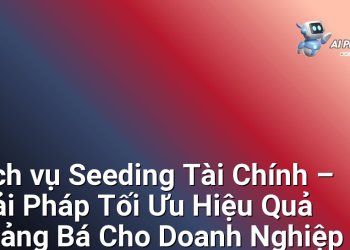 Dịch vụ Seeding Tài Chính – Giải Pháp Tối Ưu Hiệu Quả Quảng Bá Cho Doanh Nghiệp Đa Ngành