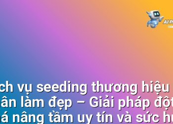 Dịch vụ seeding thương hiệu cá nhân làm đẹp – Giải pháp đột phá nâng tầm uy tín và sức hút cho chuyên gia