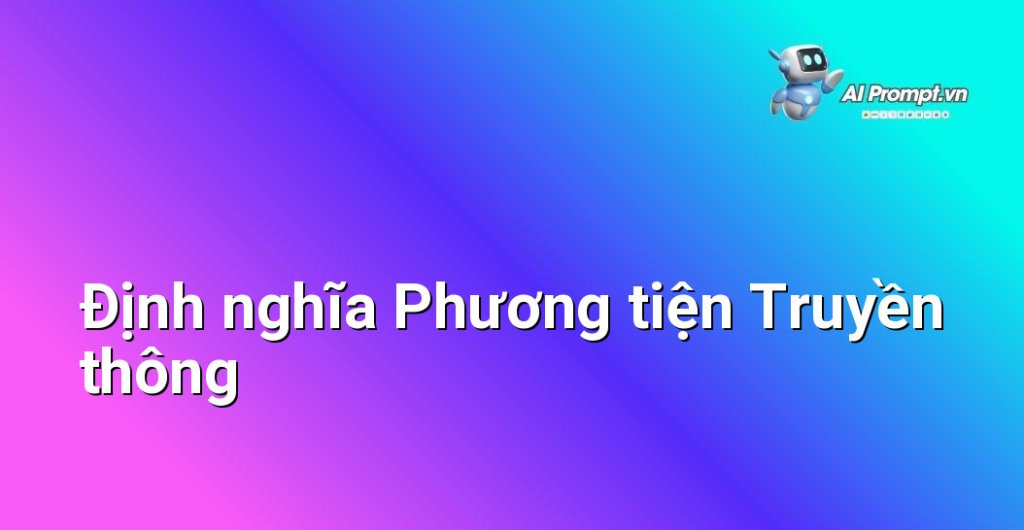 Infographic minh họa định nghĩa về phương tiện truyền thông, bao gồm các biểu tượng đại diện cho báo chí, truyền hình, radio, internet và mạng xã hội