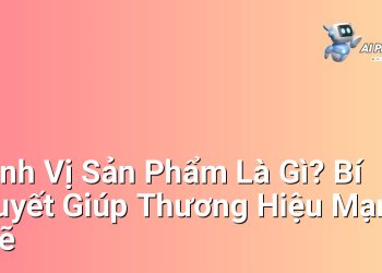 Định Vị Sản Phẩm Là Gì? Bí Quyết Giúp Thương Hiệu Mạnh Mẽ