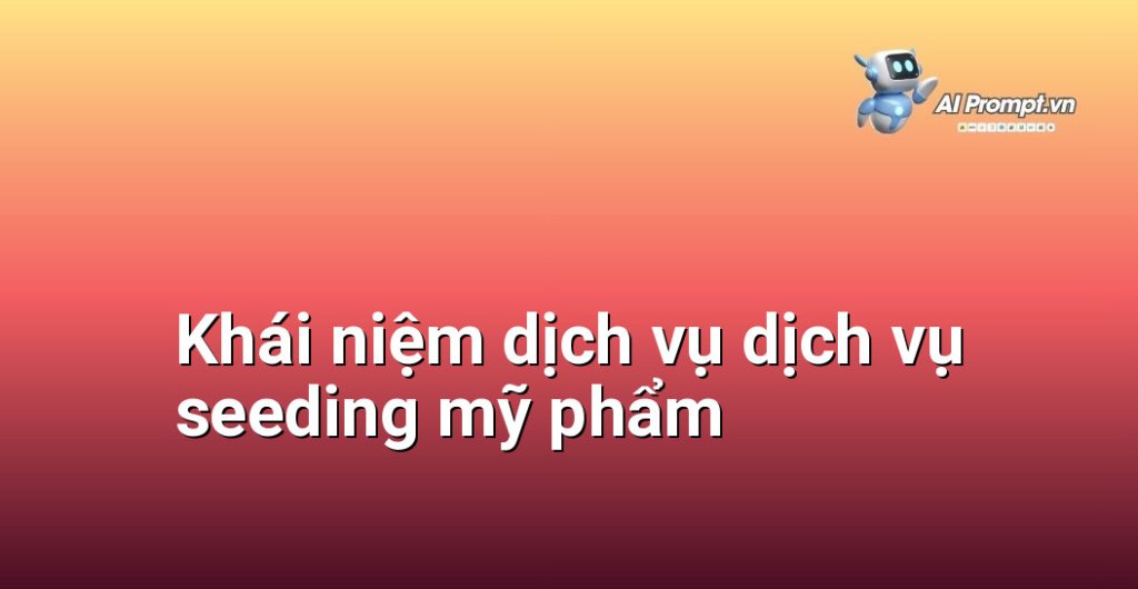 Giải thích chi tiết dịch vụ dịch vụ seeding mỹ phẩm là gì với infographic minh họa các kênh triển khai