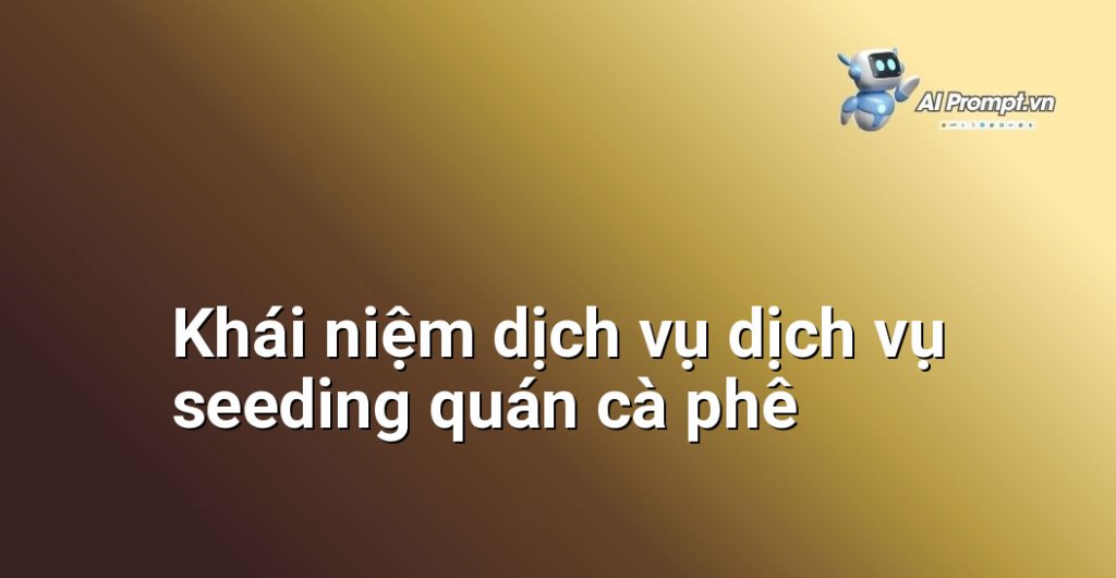 Giải thích chi tiết dịch vụ dịch vụ seeding quán cà phê là gì