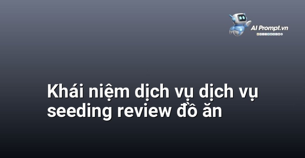 Giải thích chi tiết dịch vụ dịch vụ seeding review đồ ăn là gì