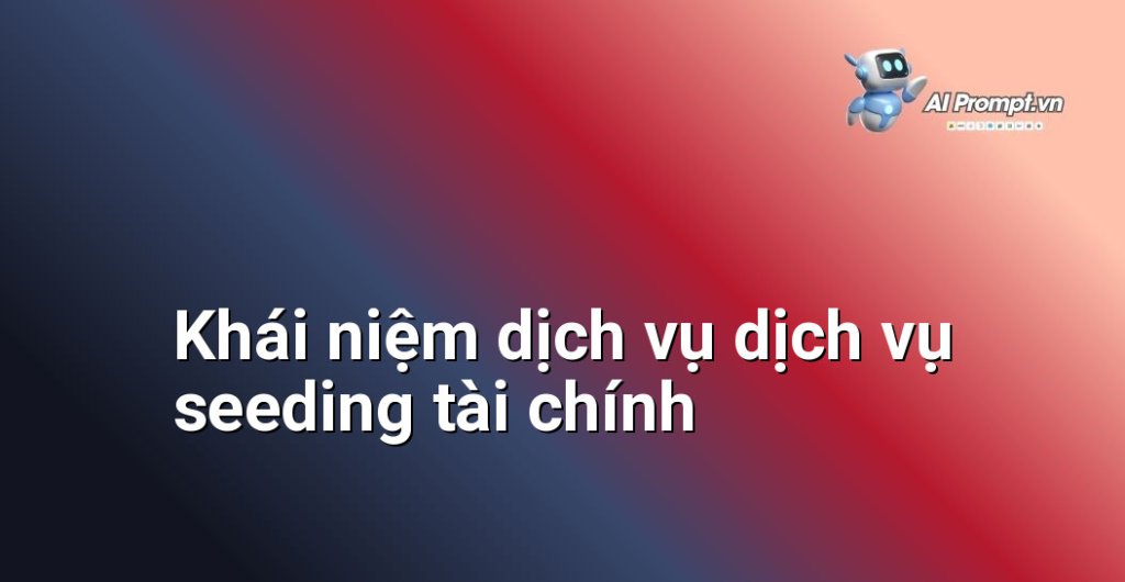 Giải thích chi tiết dịch vụ dịch vụ seeding tài chính là gì