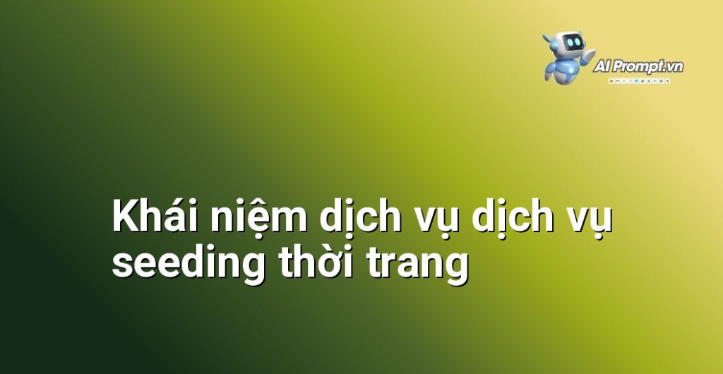 Giải thích chi tiết dịch vụ dịch vụ seeding thời trang là gì