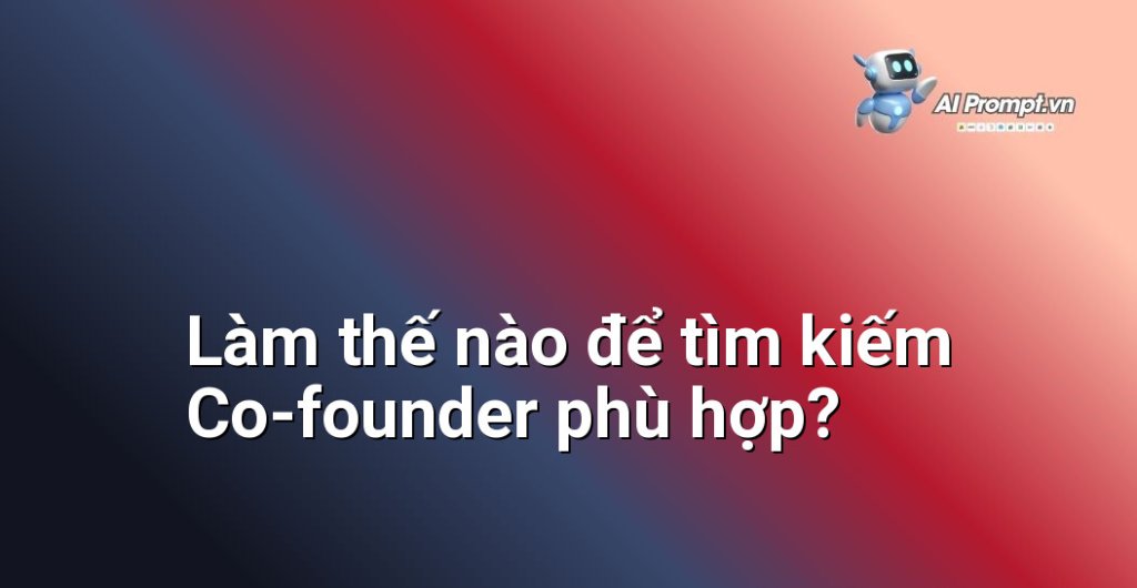 Các bước và phương pháp hiệu quả để tìm kiếm co-founder tiềm năng, bao gồm mạng lưới quan hệ, sự kiện khởi nghiệp, nền tảng trực tuyến và đánh giá cá nhân.