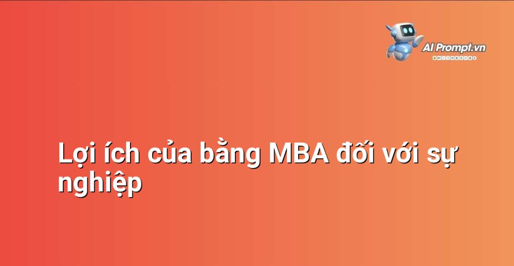 Minh họa các lợi ích thiết thực mà bằng MBA mang lại cho người học về phát triển sự nghiệp và thu nhập