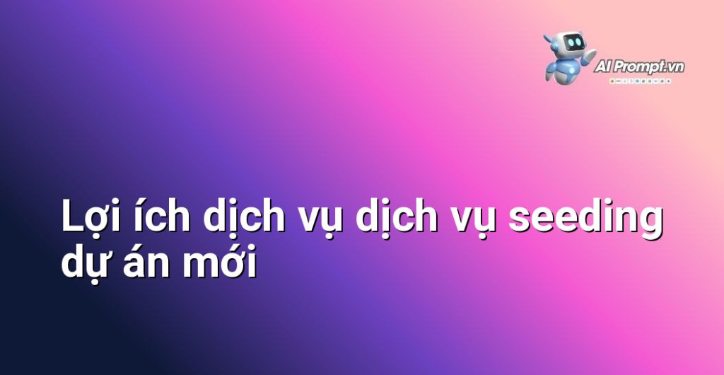 Biểu đồ lợi ích dịch vụ dịch vụ seeding dự án mới