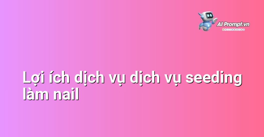 Biểu đồ lợi ích dịch vụ dịch vụ seeding làm nail