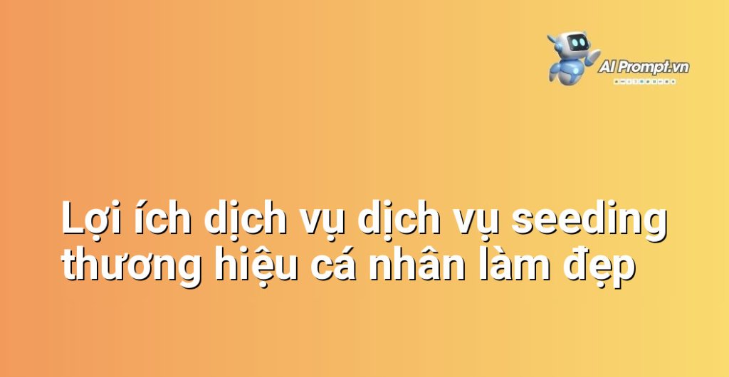 Biểu đồ lợi ích dịch vụ dịch vụ seeding thương hiệu cá nhân làm đẹp