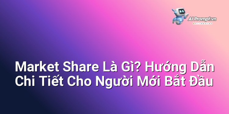 Market Share Là Gì? Hướng Dẫn Chi Tiết Cho Người Mới Bắt Đầu
