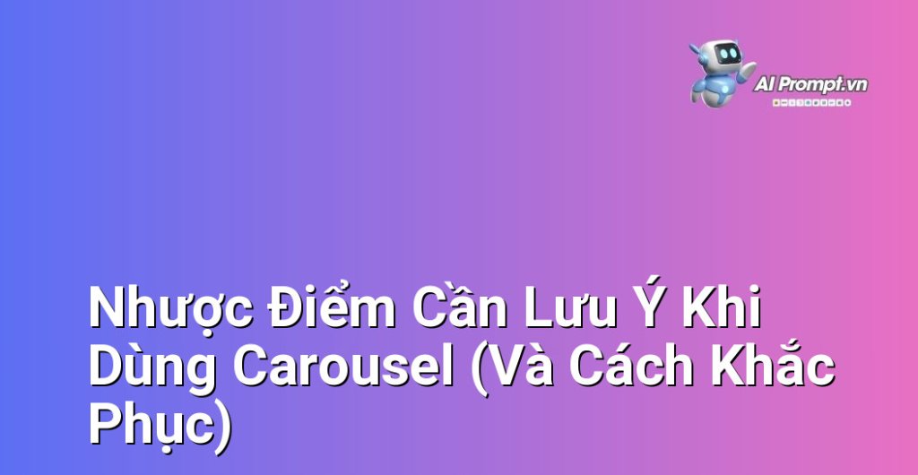 Minh họa các nhược điểm của carousel như làm chậm tốc độ tải trang, tỷ lệ bỏ lỡ nội dung, vấn đề về UI/UX và cách khắc phục chúng
