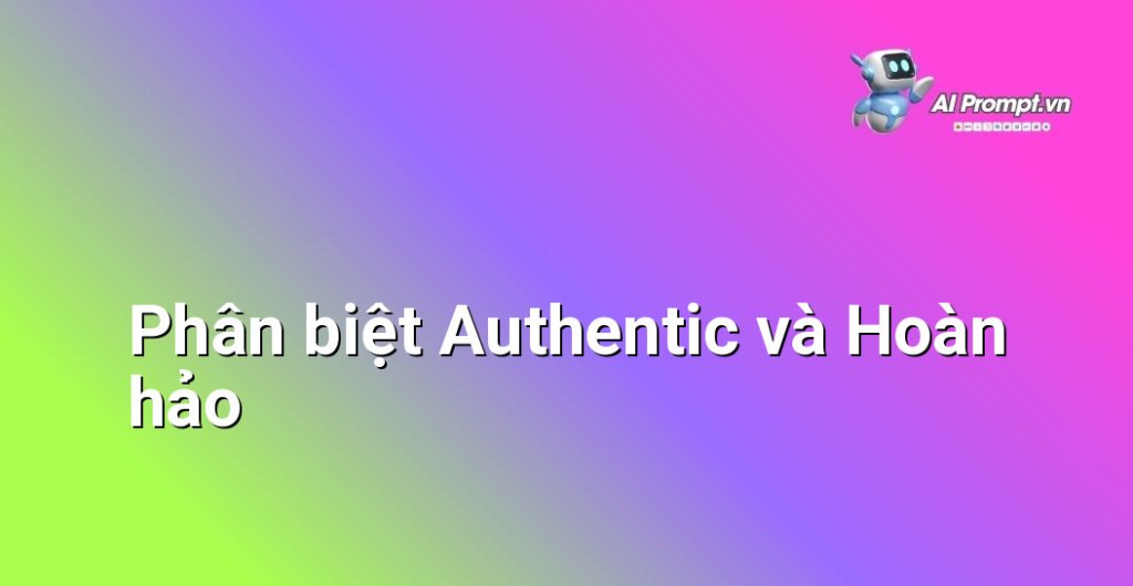 Biểu đồ so sánh hai khái niệm "Authentic" và "Hoàn hảo" với các đặc điểm trái ngược nhau, minh họa bằng hình ảnh ngón tay cái và dấu tick
