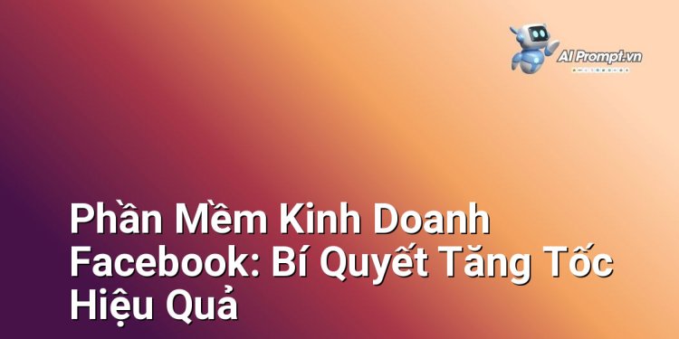 Phần Mềm Kinh Doanh Facebook: Bí Quyết Tăng Tốc Hiệu Quả
