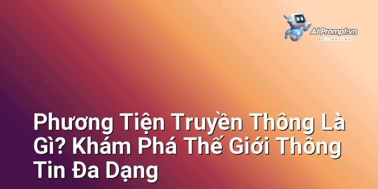 Phương Tiện Truyền Thông Là Gì? Khám Phá Thế Giới Thông Tin Đa Dạng