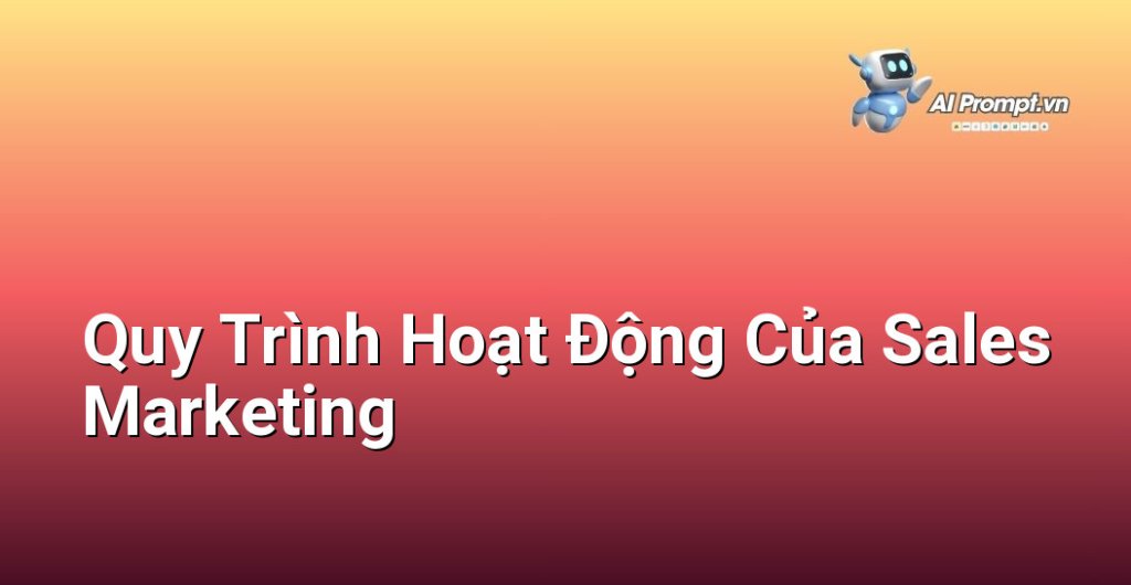 Sơ đồ mô tả quy trình Sales Marketing từ A-Z, bao gồm các bước thu hút, nuôi dưỡng, chuyển đổi và giữ chân khách hàng, với vai trò của Sales và Marketing ở từng giai đoạn.