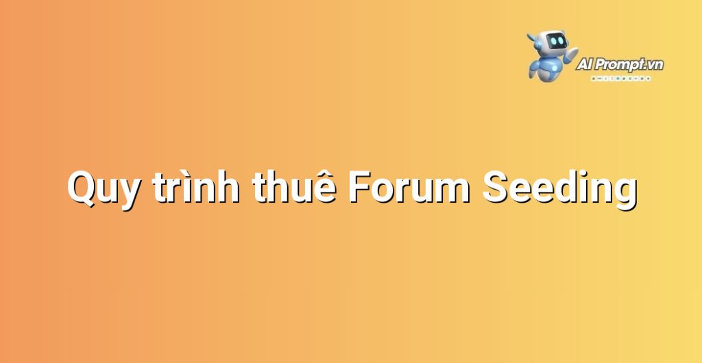 Minh họa các bước trong quy trình thuê dịch vụ Forum Seeding: từ xác định mục tiêu, chọn nền tảng, tìm nhà cung cấp, đến thực hiện và báo cáo.