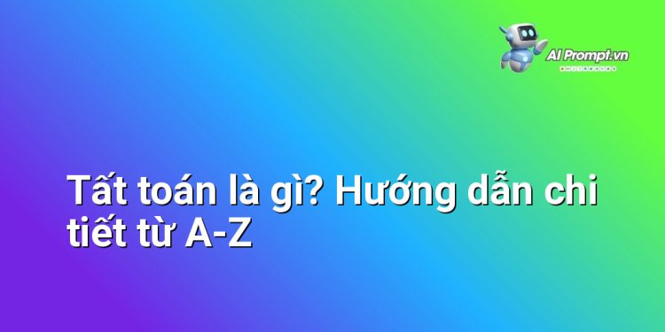 Tất toán là gì? Hướng dẫn chi tiết từ A-Z