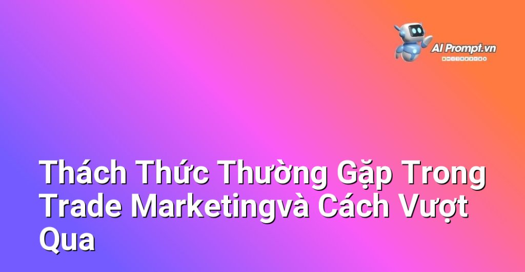 Hình ảnh tượng trưng cho các thử thách như cạnh tranh gay gắt, khó khăn trong việc kiểm soát kênh phân phối, cần sự hợp tác chặt chẽ