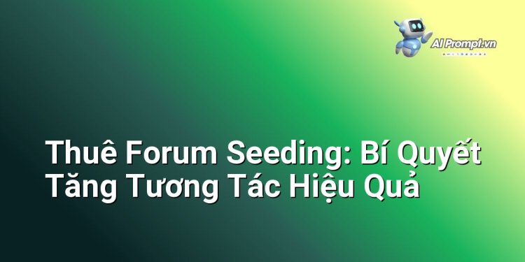 Thuê Forum Seeding: Bí Quyết Tăng Tương Tác Hiệu Quả
