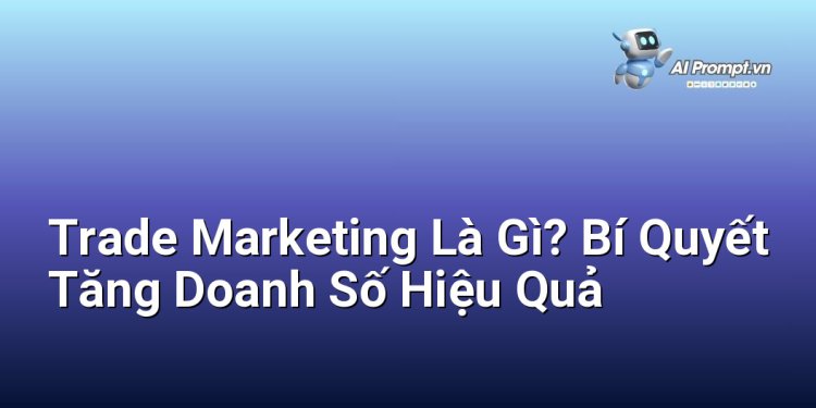 Trade Marketing Là Gì? Bí Quyết Tăng Doanh Số Hiệu Quả